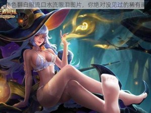 女角色翻白眼流口水流眼泪图片，你绝对没见过的稀有画面