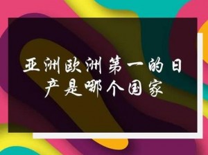 亚洲欧洲国产日产综合，优质产品汇聚，满足你的各种需求