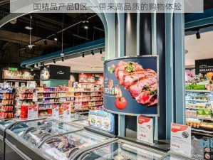 国精品产品ᅳ区——带来高品质的购物体验