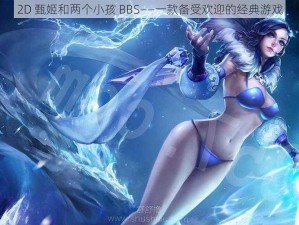 2D 甄姬和两个小孩 BBS——一款备受欢迎的经典游戏