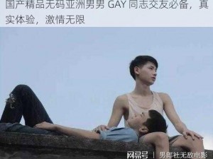 国产精品无码亚洲男男 GAY 同志交友必备，真实体验，激情无限