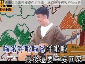 亲亲你的嘴巴摸摸你的脸歌，让你享受极致护肤体验