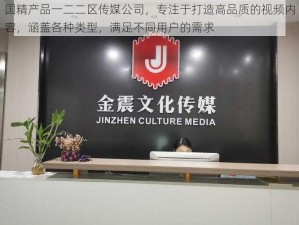 国精产品一二二区传媒公司，专注于打造高品质的视频内容，涵盖各种类型，满足不同用户的需求