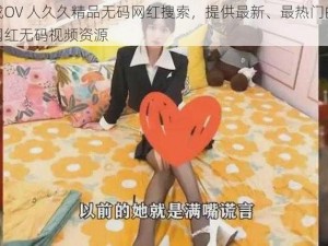 成OV 人久久精品无码网红搜索，提供最新、最热门的网红无码视频资源