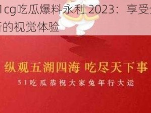 51cg吃瓜爆料永利 2023：享受全新的视觉体验