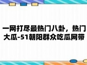 今日吃瓜 51 朝阳群众往期——聚焦热点资讯，一网打尽天下事