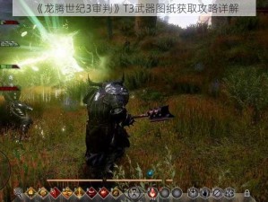 《龙腾世纪3审判》T3武器图纸获取攻略详解