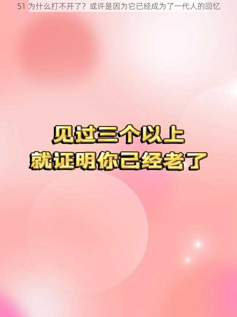 51 为什么打不开了？或许是因为它已经成为了一代人的回忆