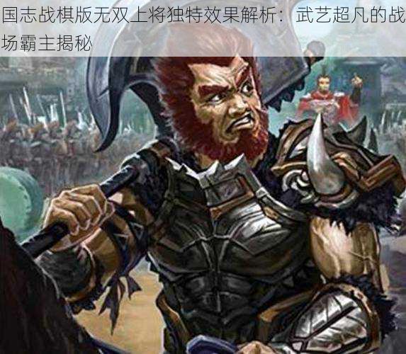 国志战棋版无双上将独特效果解析：武艺超凡的战场霸主揭秘