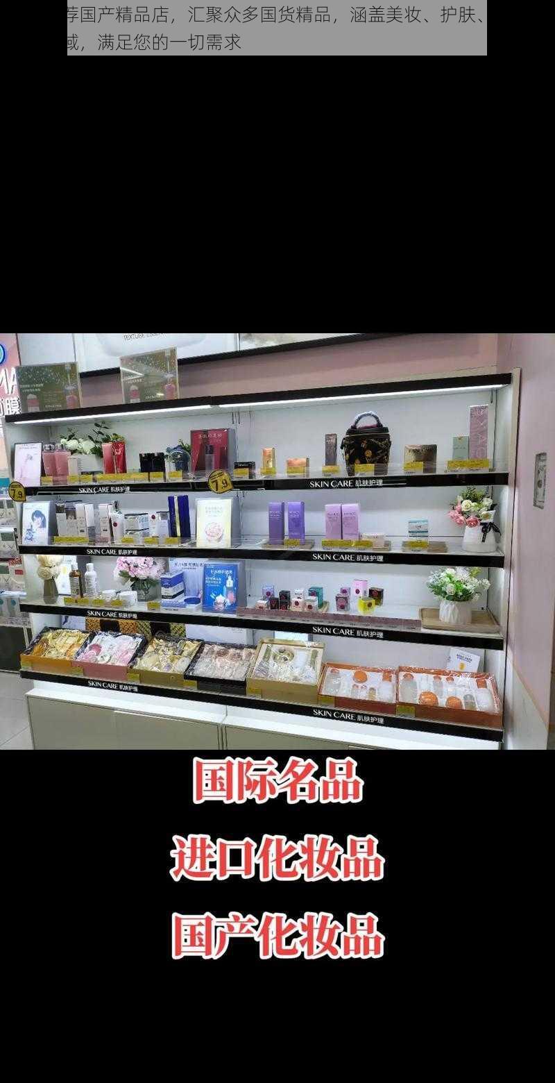 精品推荐国产精品店，汇聚众多国货精品，涵盖美妆、护肤、服饰等多个领域，满足您的一切需求