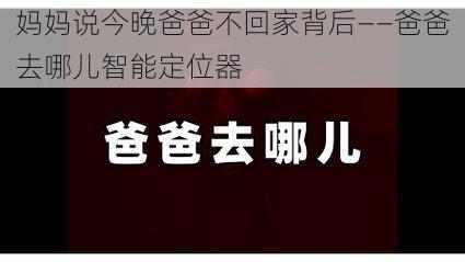 妈妈说今晚爸爸不回家背后——爸爸去哪儿智能定位器