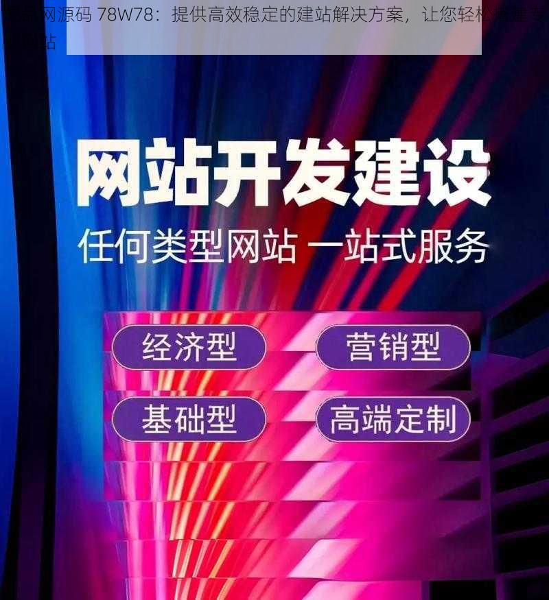 成品网源码 78W78：提供高效稳定的建站解决方案，让您轻松搭建专业网站