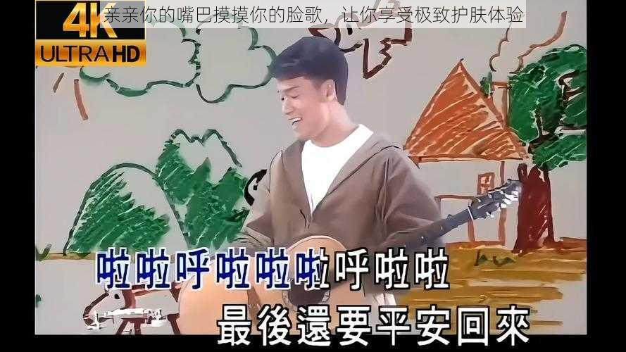 亲亲你的嘴巴摸摸你的脸歌，让你享受极致护肤体验