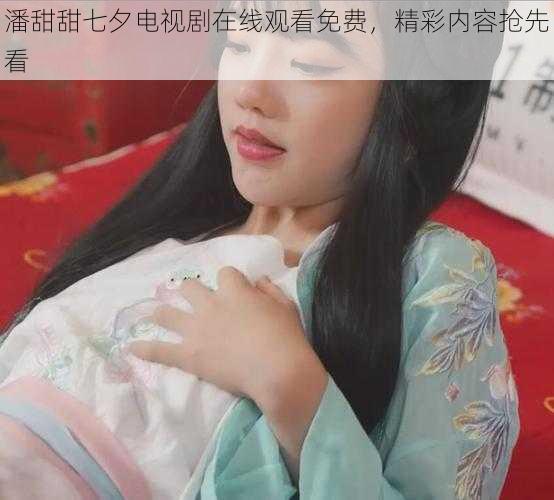 潘甜甜七夕电视剧在线观看免费，精彩内容抢先看