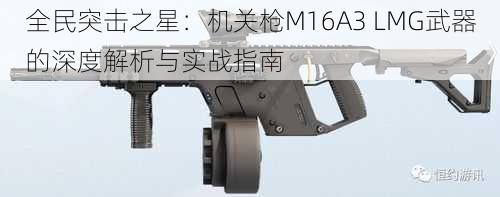 全民突击之星：机关枪M16A3 LMG武器的深度解析与实战指南