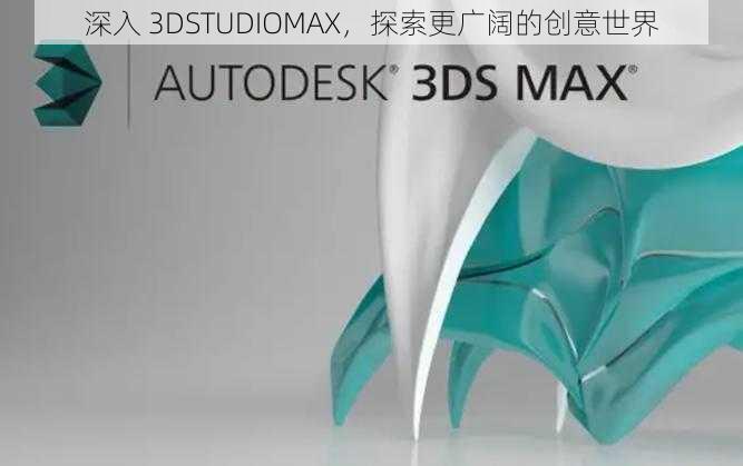 深入 3DSTUDIOMAX，探索更广阔的创意世界