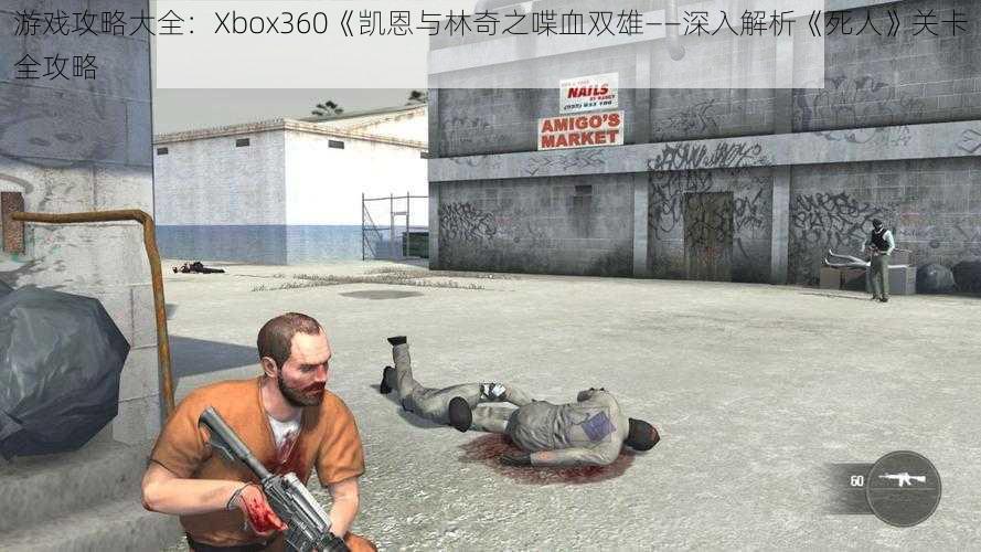 游戏攻略大全：Xbox360《凯恩与林奇之喋血双雄——深入解析《死人》关卡全攻略