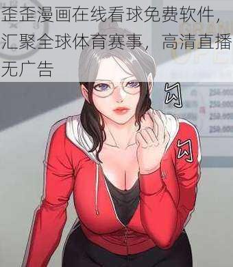 歪歪漫画在线看球免费软件，汇聚全球体育赛事，高清直播无广告