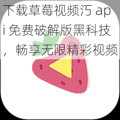 下载草莓视频汅 api 免费破解版黑科技，畅享无限精彩视频