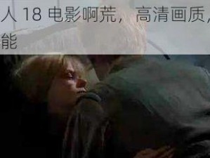 美国无码成人 18 电影啊荒，高清画质，激情不断，让你欲罢不能