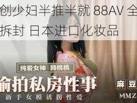 原创少妇半推半就 88AV 全新未拆封 日本进口化妆品