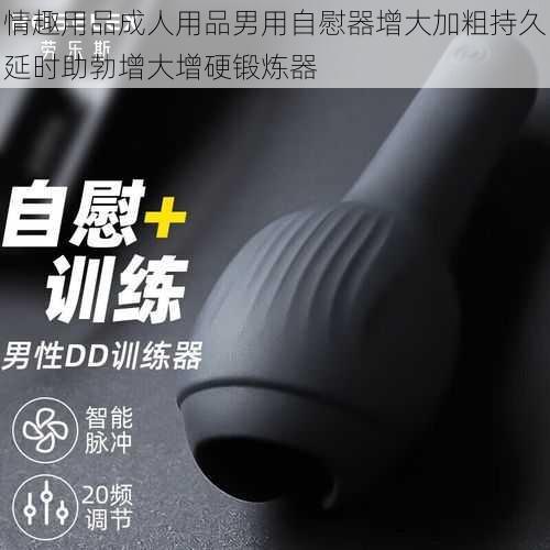 情趣用品成人用品男用自慰器增大加粗持久延时助勃增大增硬锻炼器