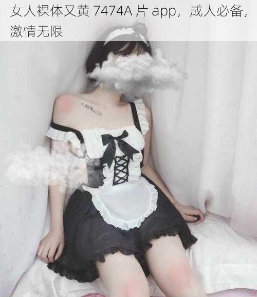 女人裸体又黄 7474A 片 app，成人必备，激情无限