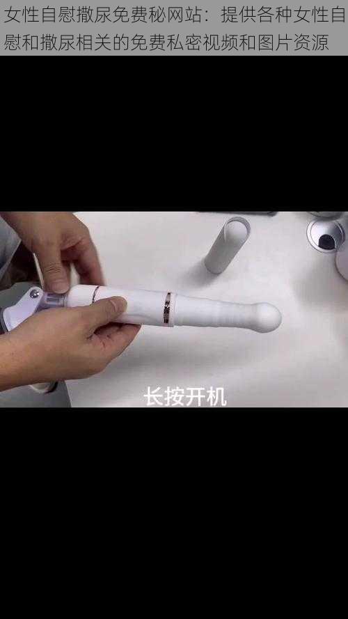 女性自慰撒尿免费秘网站：提供各种女性自慰和撒尿相关的免费私密视频和图片资源