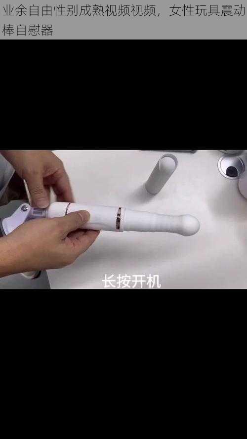 业余自由性别成熟视频视频，女性玩具震动棒自慰器