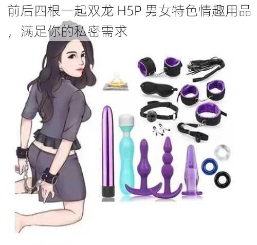 前后四根一起双龙 H5P 男女特色情趣用品，满足你的私密需求