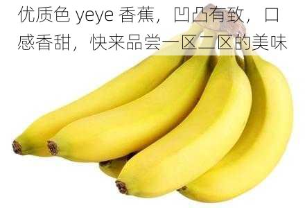 优质色 yeye 香蕉，凹凸有致，口感香甜，快来品尝一区二区的美味