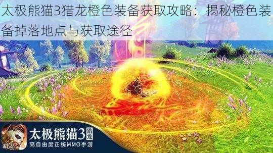 太极熊猫3猎龙橙色装备获取攻略：揭秘橙色装备掉落地点与获取途径