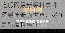 吃瓜网最新爆料事件：探寻神奇的世界，尽在最新爆料事件中