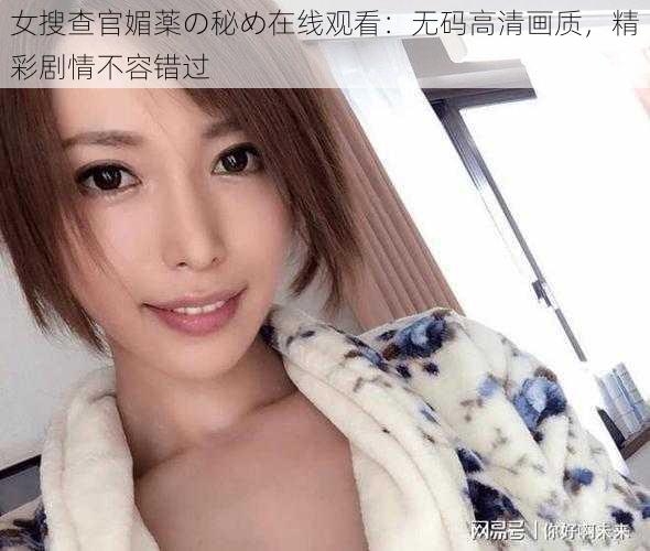 女搜查官媚薬の秘め在线观看：无码高清画质，精彩剧情不容错过