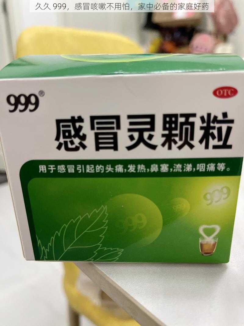 久久 999，感冒咳嗽不用怕，家中必备的家庭好药