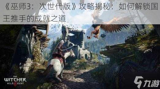 《巫师3：次世代版》攻略揭秘：如何解锁国王推手的成就之道