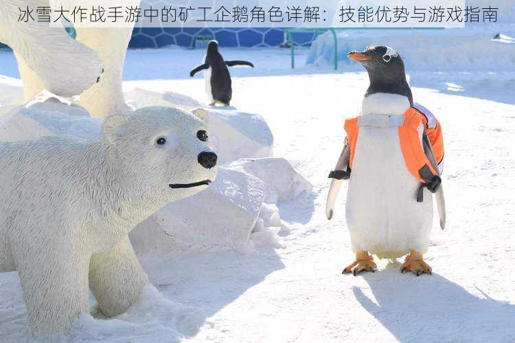 冰雪大作战手游中的矿工企鹅角色详解：技能优势与游戏指南