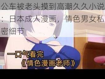 公车被老头摸到高潮久久小说：日本成人漫画，情色男女私密细节