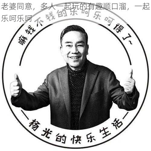 老婆同意，多人一起玩的有趣顺口溜，一起乐呵乐呵