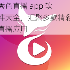 秀色直播 app 软件大全，汇聚多款精彩直播应用