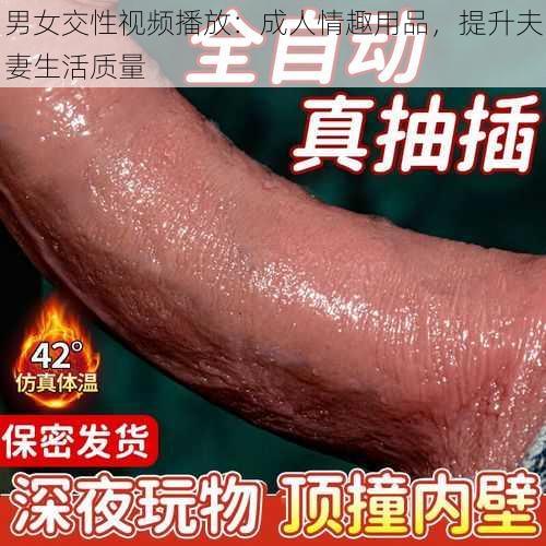 男女交性视频播放：成人情趣用品，提升夫妻生活质量