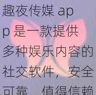 趣夜传媒 app 是一款提供多种娱乐内容的社交软件，安全可靠，值得信赖